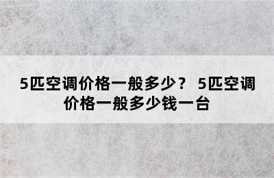 5匹空调价格一般多少？ 5匹空调价格一般多少钱一台